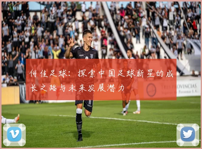 何佳足球：探索中国足球新星的成长之路与未来发展潜力