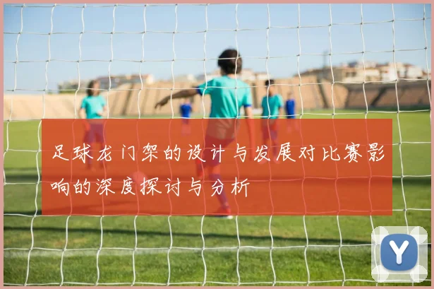 足球龙门架的设计与发展对比赛影响的深度探讨与分析