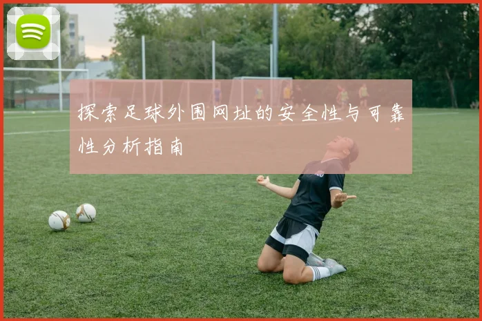 探索足球外围网址的安全性与可靠性分析指南