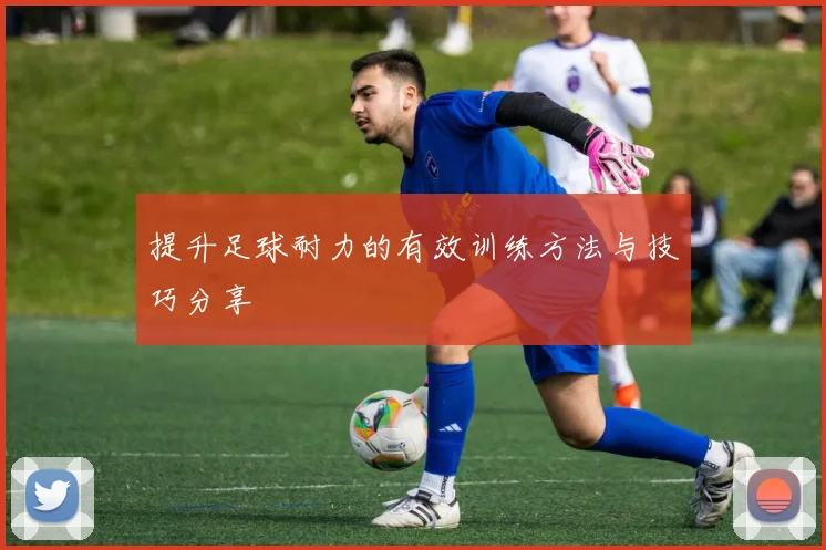 提升足球耐力的有效训练方法与技巧分享