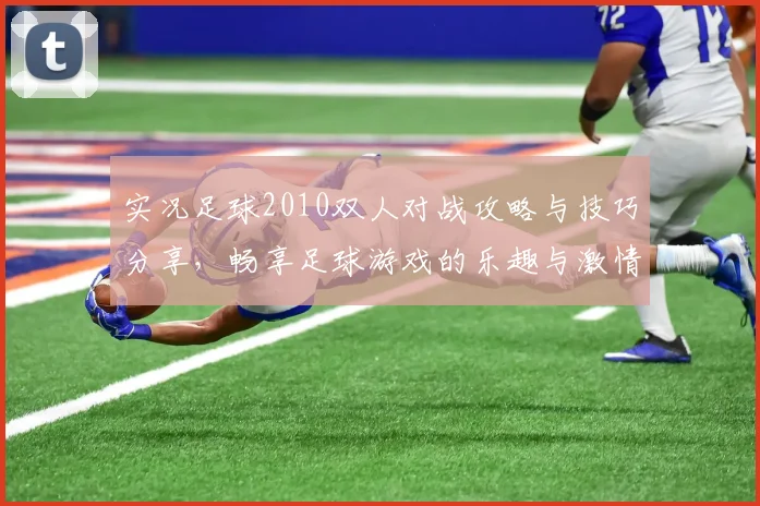 实况足球2010双人对战攻略与技巧分享，畅享足球游戏的乐趣与激情